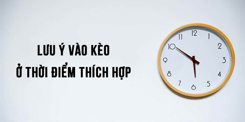 Thời gian vào kèo cũng đóng vai trò quan trọng trong chiến thắng của người chơi